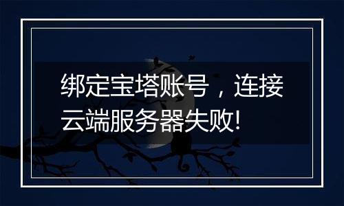 绑定宝塔账号，连接云端服务器失败!