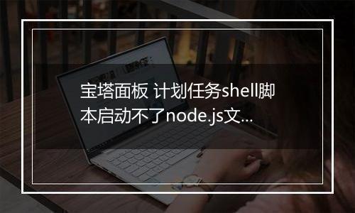宝塔面板 计划任务shell脚本启动不了node.js文件