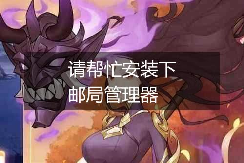 请帮忙安装下邮局管理器