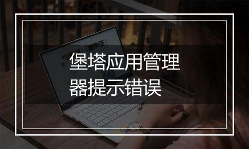 堡塔应用管理器提示错误