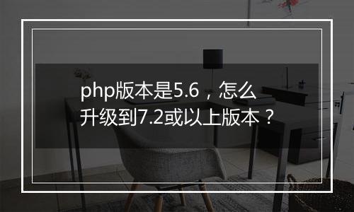 php版本是5.6，怎么升级到7.2或以上版本？