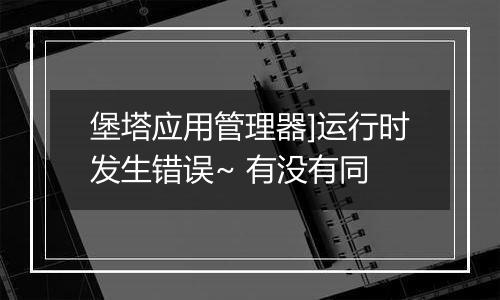 堡塔应用管理器]运行时发生错误~ 有没有同