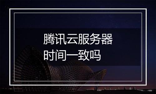 腾讯云服务器时间一致吗