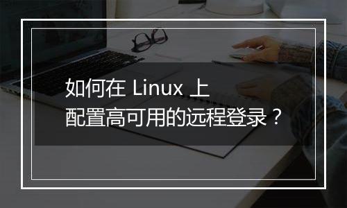 如何在 Linux 上配置高可用的远程登录?