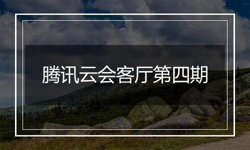 腾讯云会客厅第四期