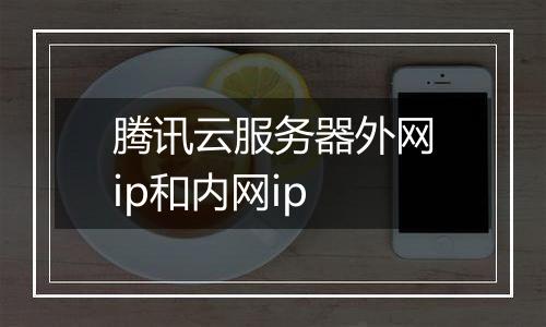 腾讯云服务器外网ip和内网ip