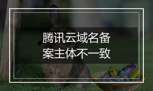 腾讯云域名备案主体不一致