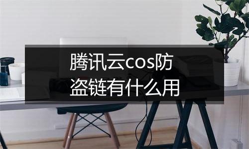腾讯云cos防盗链有什么用