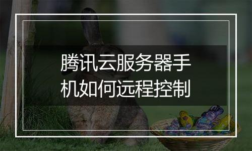 腾讯云服务器手机如何远程控制