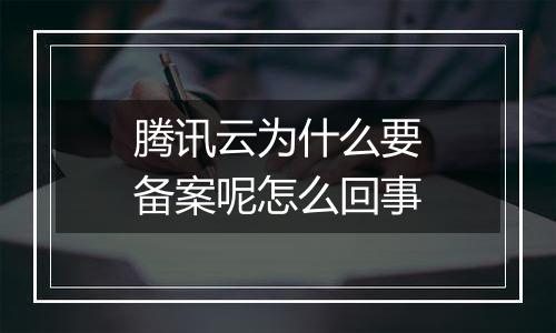 腾讯云为什么要备案呢怎么回事