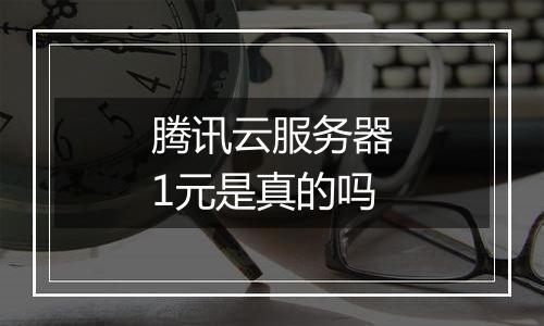 腾讯云服务器1元是真的吗