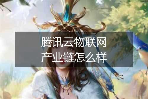 腾讯云物联网产业链怎么样