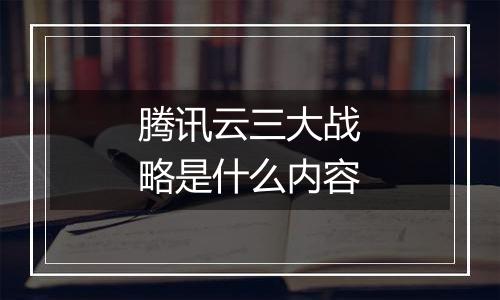 腾讯云三大战略是什么内容