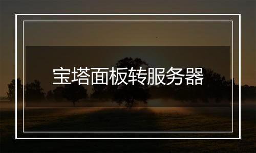 宝塔面板转服务器