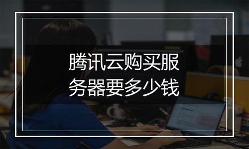 腾讯云购买服务器要多少钱