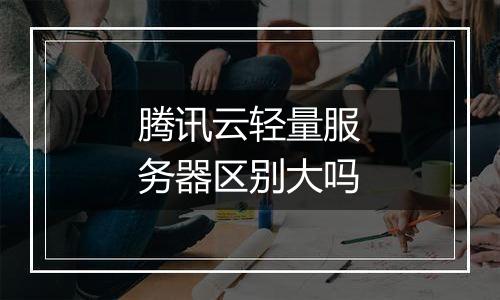 腾讯云轻量服务器区别大吗