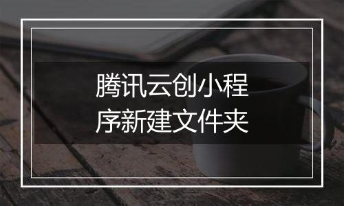 腾讯云创小程序新建文件夹