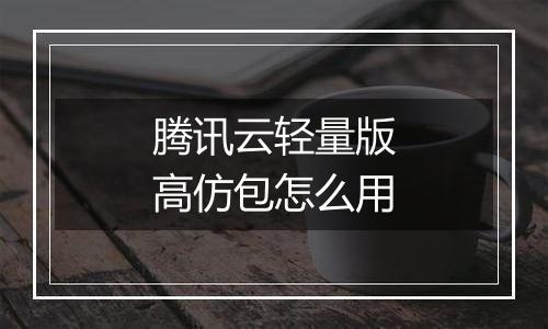 腾讯云轻量版高仿包怎么用
