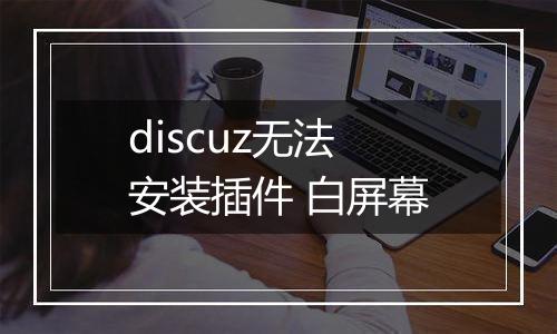 discuz无法安装插件 白屏幕