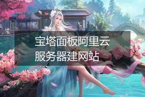 宝塔面板阿里云服务器建网站