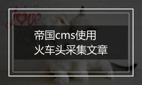 帝国cms使用火车头采集文章