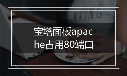 宝塔面板apache占用80端口