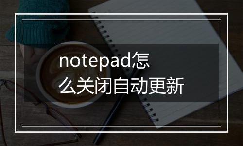 notepad怎么关闭自动更新