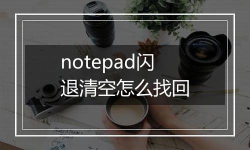 notepad闪退清空怎么找回