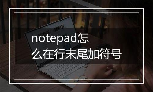 notepad怎么在行末尾加符号