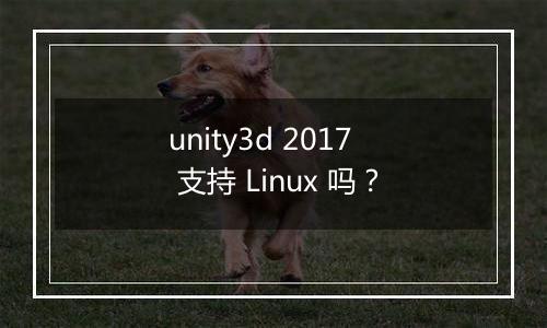 unity3d 2017 支持 Linux 吗?