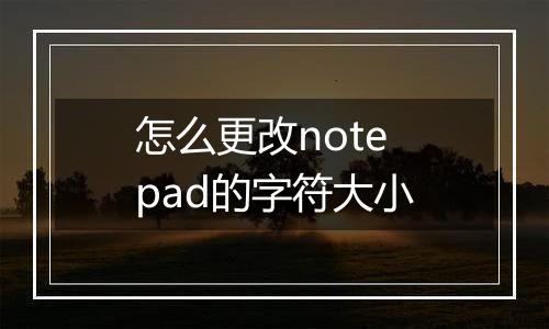 怎么更改notepad的字符大小
