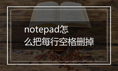 notepad怎么把每行空格删掉