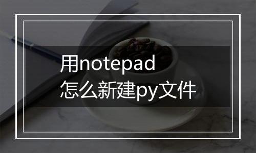 用notepad怎么新建py文件