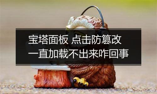 宝塔面板 点击防篡改一直加载不出来咋回事