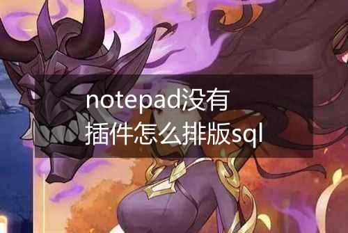notepad没有插件怎么排版sql
