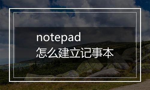 notepad怎么建立记事本