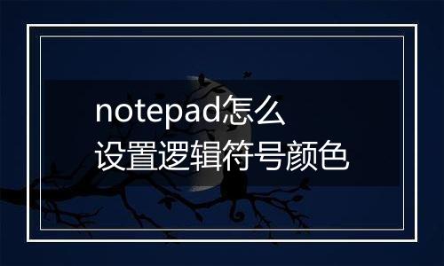 notepad怎么设置逻辑符号颜色