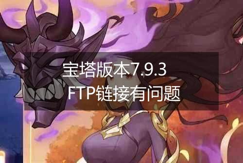 宝塔版本7.9.3 FTP链接有问题