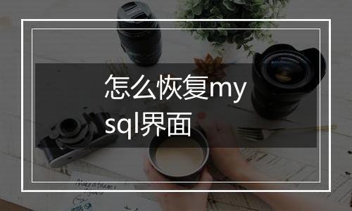 怎么恢复mysql界面