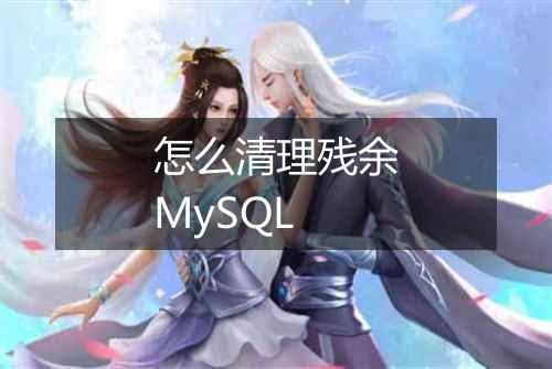 怎么清理残余MySQL