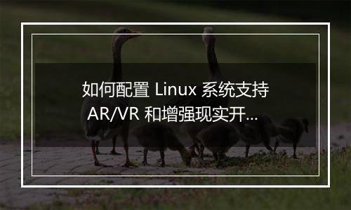 如何配置 Linux 系统支持 AR/VR 和增强现实开发?