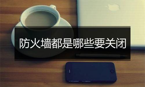 防火墙都是哪些要关闭