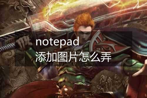 notepad添加图片怎么弄