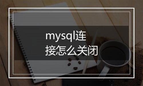 mysql连接怎么关闭