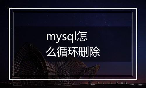 mysql怎么循环删除