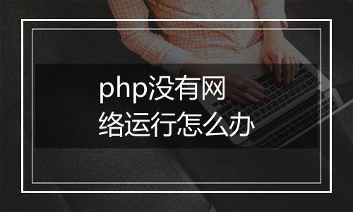 php没有网络运行怎么办