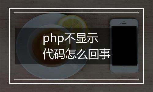 php不显示代码怎么回事