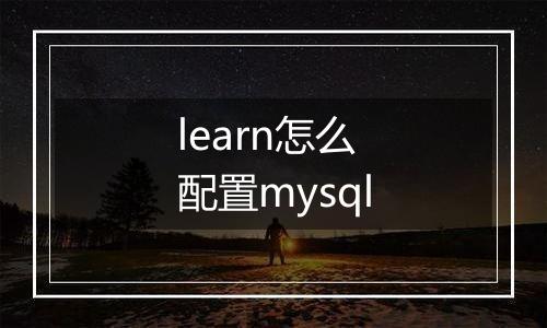 learn怎么配置mysql