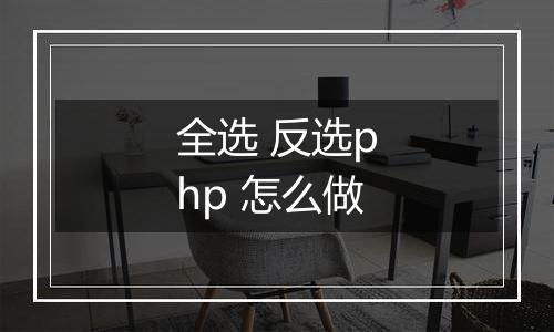 全选 反选php 怎么做