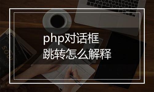 php对话框跳转怎么解释
